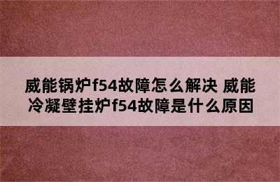 威能锅炉f54故障怎么解决 威能冷凝壁挂炉f54故障是什么原因